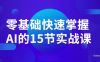 【学习资料】零基础快速掌握AI的15节实战课百度云阿里云下载