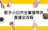 【学习资料】新手小白完全掌握带货直播全流程 – 百度,天翼,夸克网盘下载